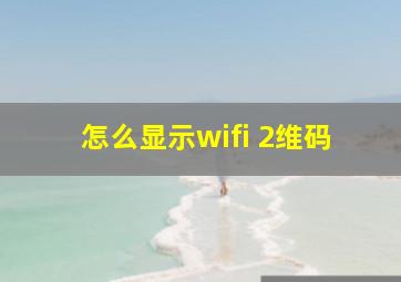 怎么显示wifi 2维码